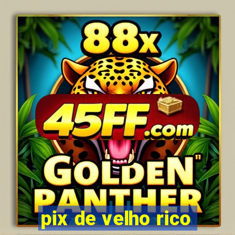 pix de velho rico